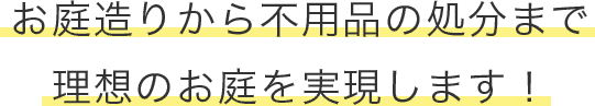 お庭造りから不用品の処分まで理想のお庭を実現します！